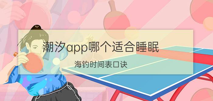 潮汐app哪个适合睡眠 海钓时间表口诀？